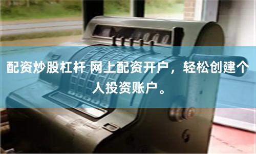 配资炒股杠杆 网上配资开户,轻松创建个人投资账户。