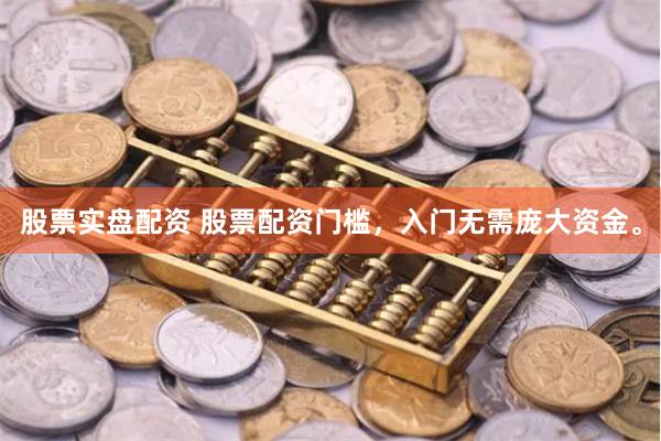 股票实盘配资 股票配资门槛,入门无需庞大资金。