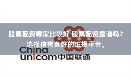 股票配资哪家比较好 股票配资靠谱吗？选择信誉良好的正规平台。