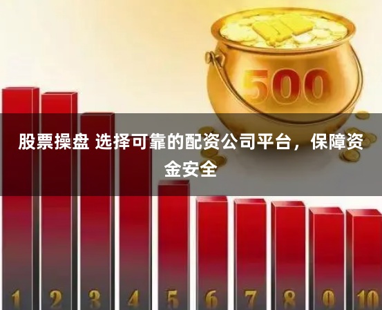 股票操盘 选择可靠的配资公司平台，保障资金安全