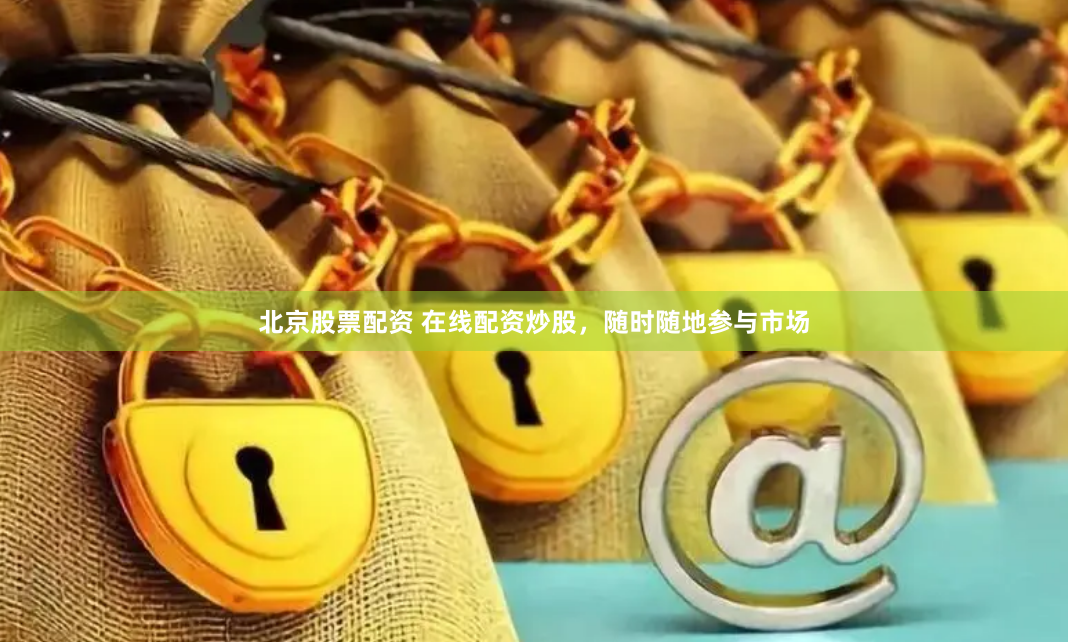北京股票配资 在线配资炒股，随时随地参与市场