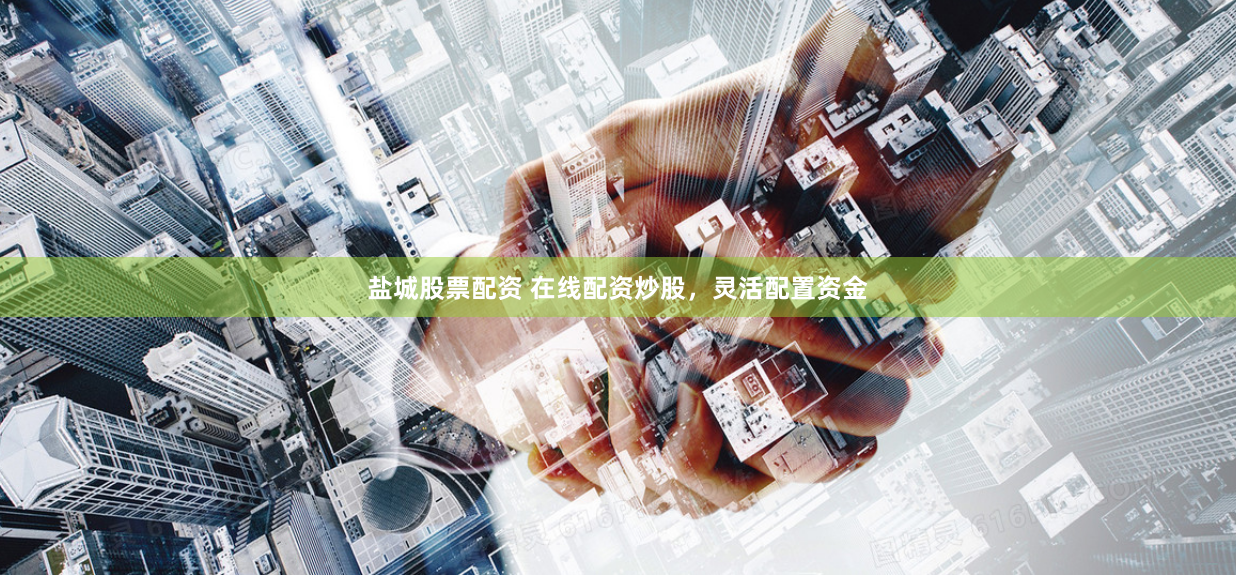 盐城股票配资 在线配资炒股，灵活配置资金