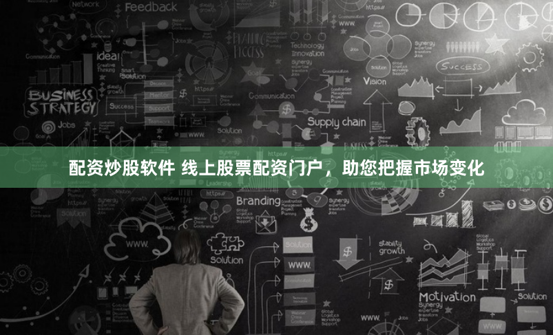 配资炒股软件 线上股票配资门户，助您把握市场变化