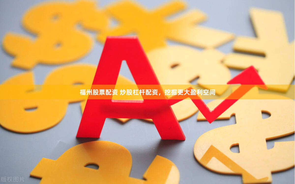 福州股票配资 炒股杠杆配资，挖掘更大盈利空间