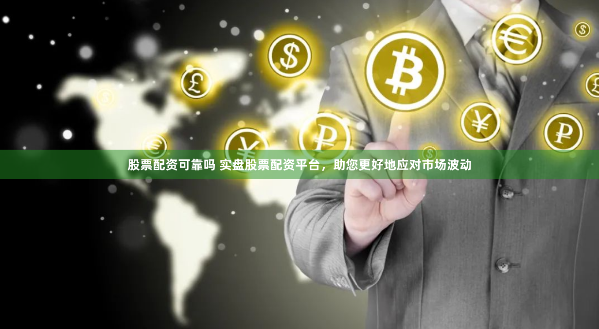 股票配资可靠吗 实盘股票配资平台，助您更好地应对市场波动