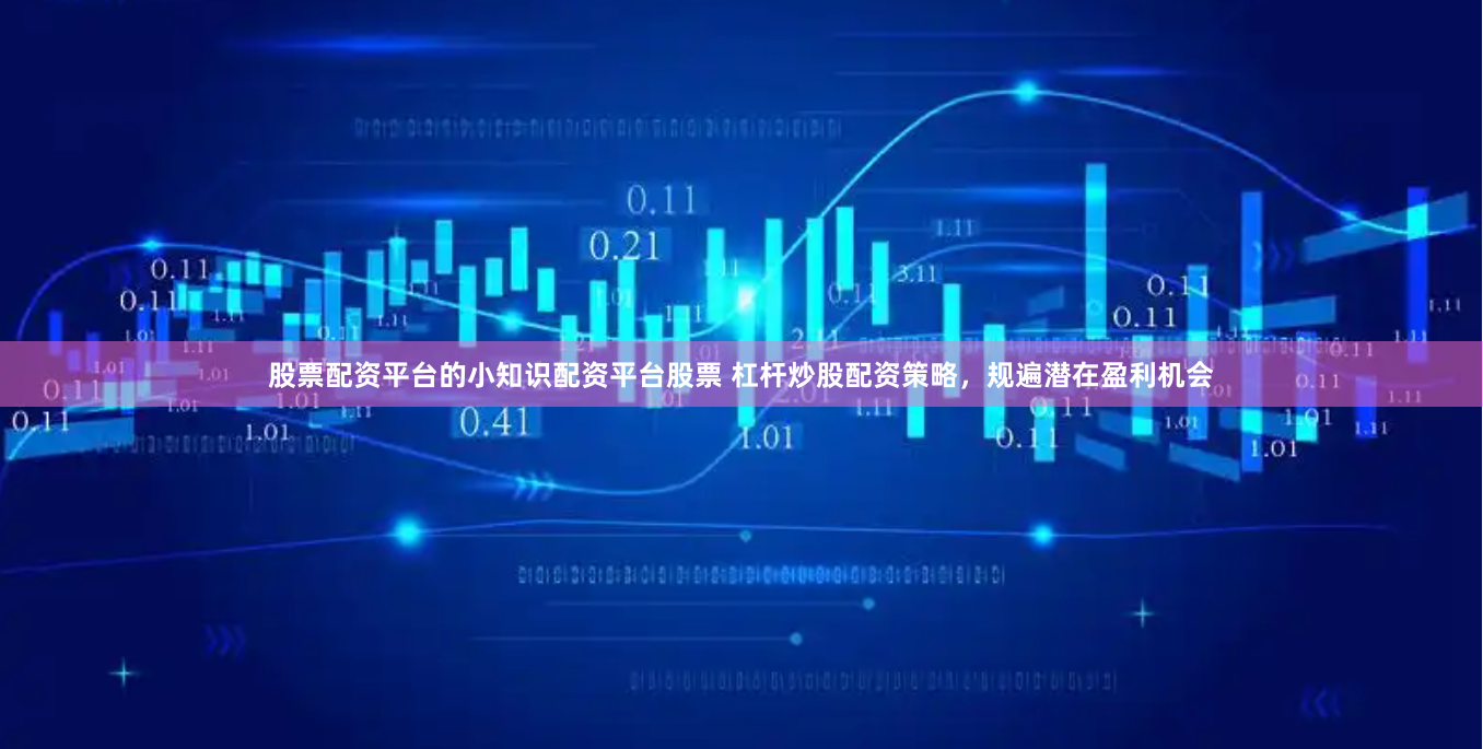 股票配资平台的小知识配资平台股票 杠杆炒股配资策略,规遍潜在盈利机会