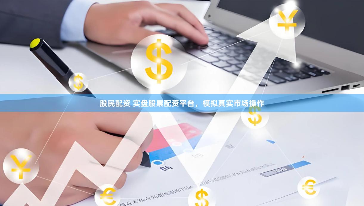 股民配资 实盘股票配资平台,模拟真实市场操作