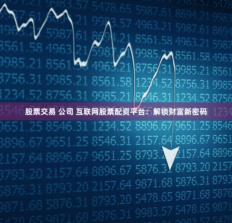 股票交易 公司 互联网股票配资平台：解锁财富新密码