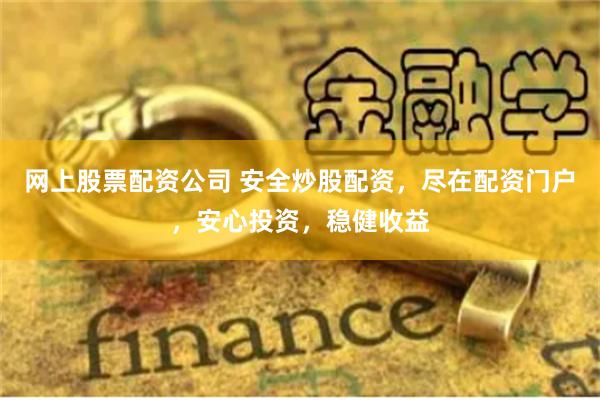 网上股票配资公司 安全炒股配资，尽在配资门户，安心投资，稳健收益