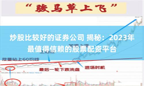 炒股比较好的证券公司 揭秘：2023年最值得信赖的股票配资平台