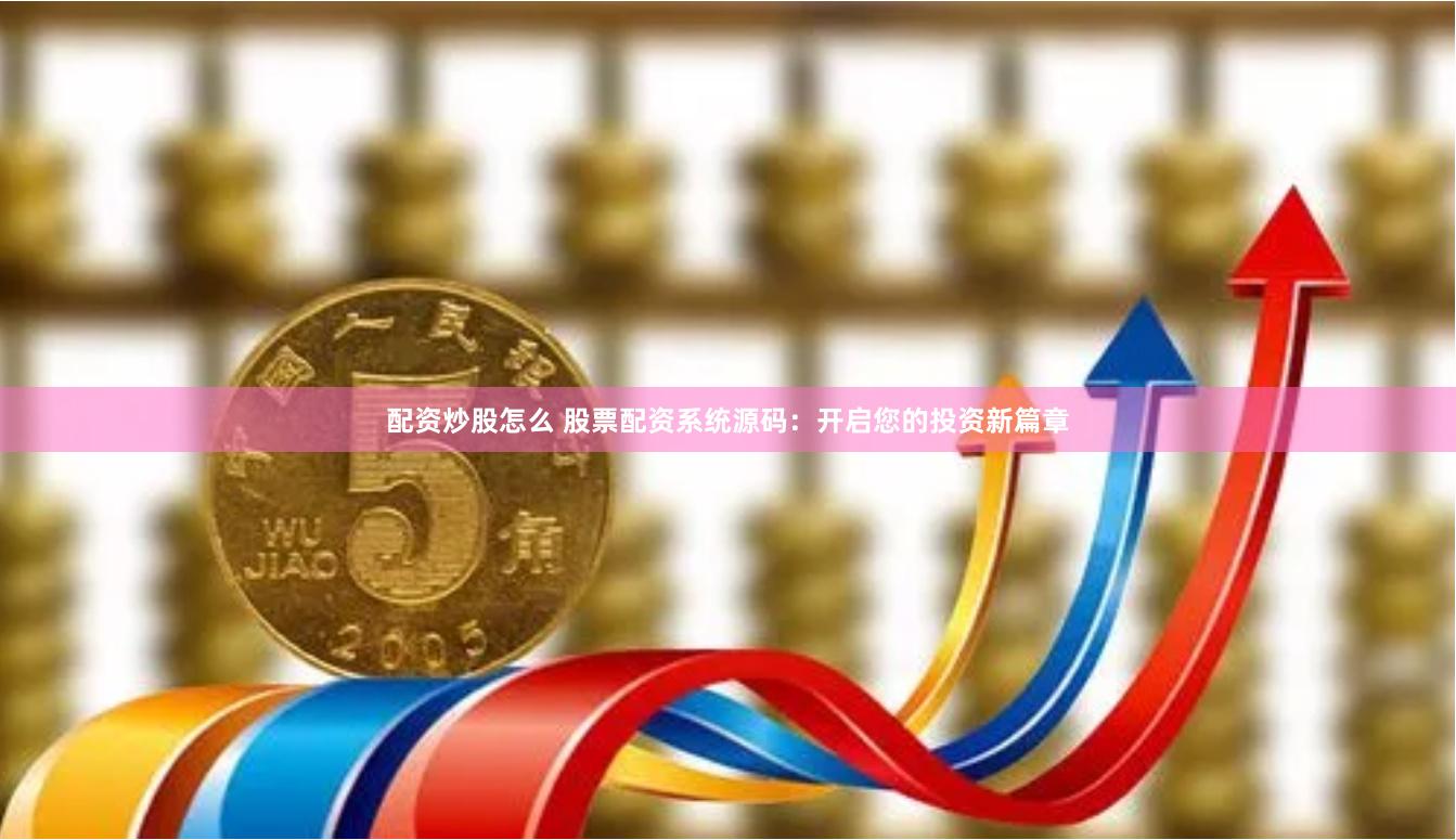 配资炒股怎么 股票配资系统源码：开启您的投资新篇章