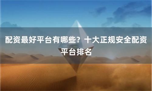 配资最好平台有哪些？十大正规安全配资平台排名