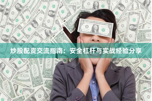 炒股配资交流指南：安全杠杆与实战经验分享
