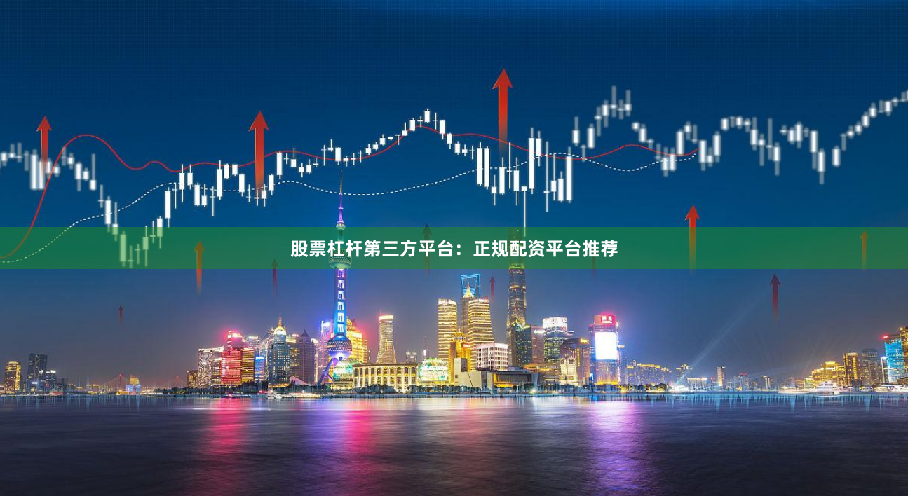 股票杠杆第三方平台：正规配资平台推荐