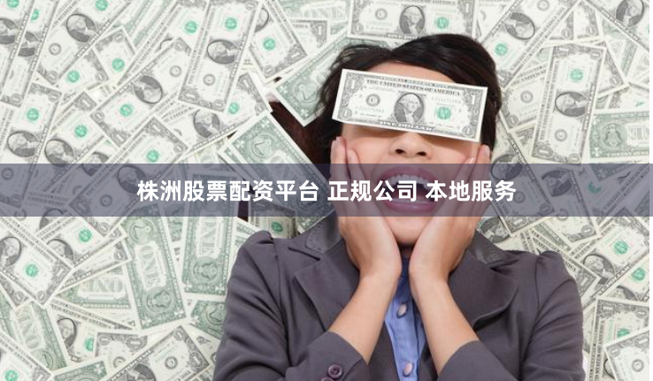 株洲股票配资平台 正规公司 本地服务
