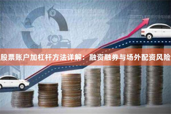 股票账户加杠杆方法详解：融资融券与场外配资风险
