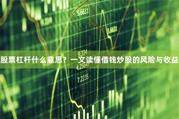 股票杠杆什么意思？一文读懂借钱炒股的风险与收益