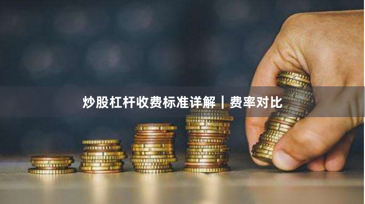 炒股杠杆收费标准详解｜费率对比