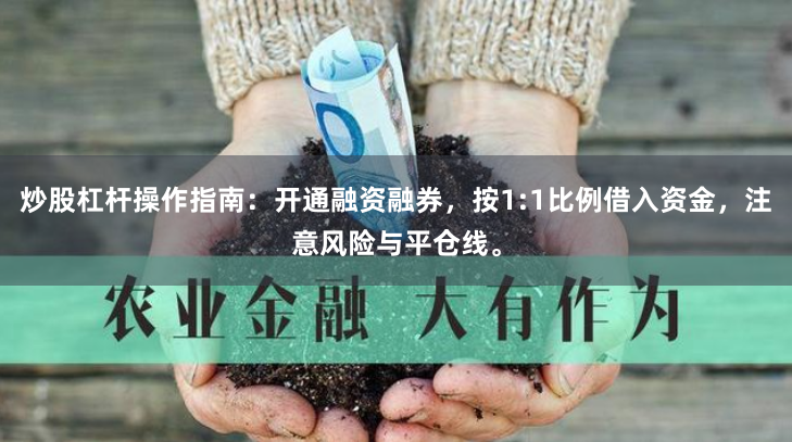 炒股杠杆操作指南：开通融资融券，按1:1比例借入资金，注意风险与平仓线。