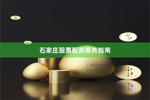 石家庄股票配资服务指南