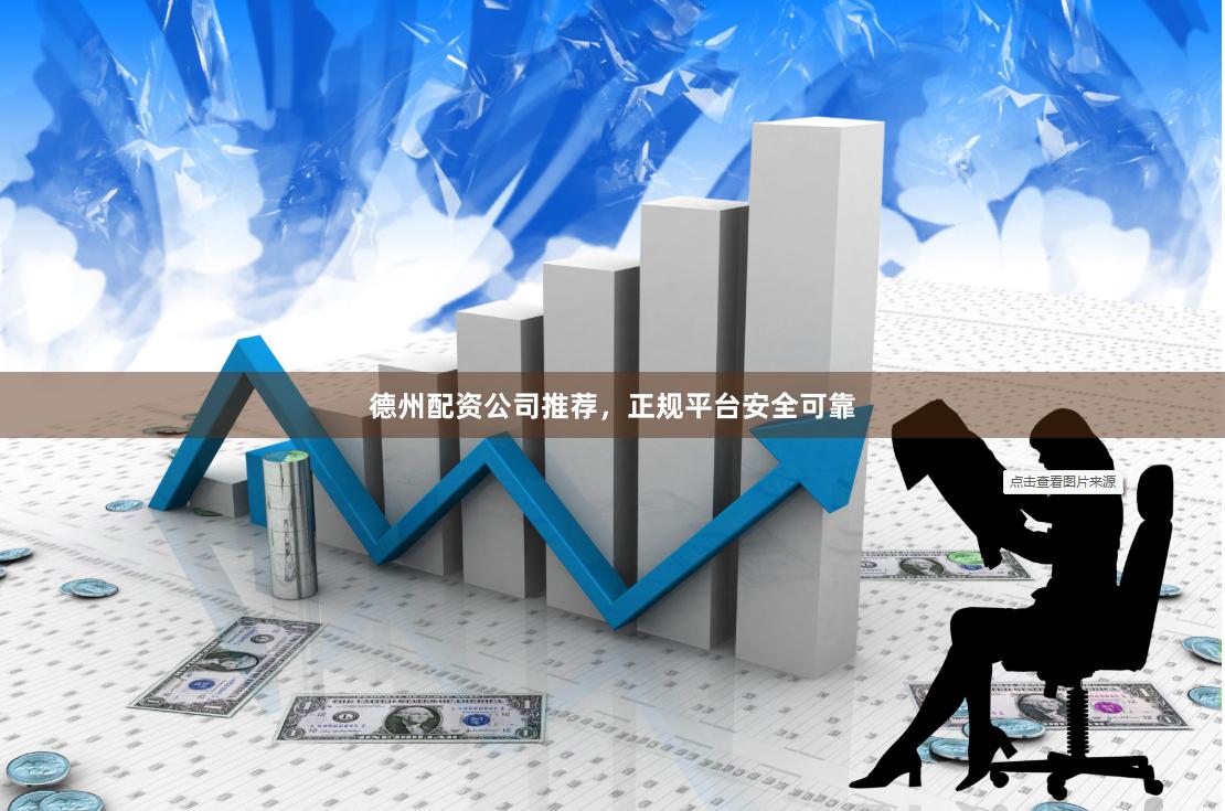 德州配资公司推荐，正规平台安全可靠