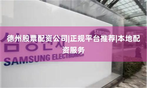 德州股票配资公司|正规平台推荐|本地配资服务