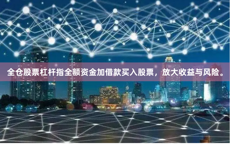 全仓股票杠杆指全额资金加借款买入股票，放大收益与风险。