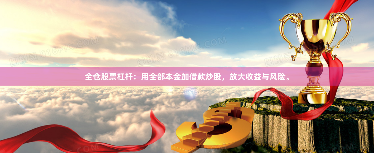 全仓股票杠杆：用全部本金加借款炒股，放大收益与风险。