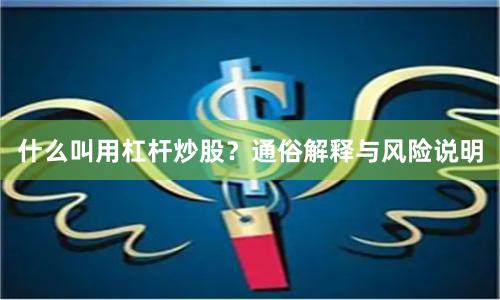 什么叫用杠杆炒股？通俗解释与风险说明