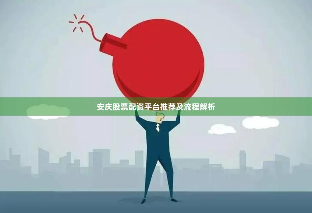 安庆股票配资平台推荐及流程解析