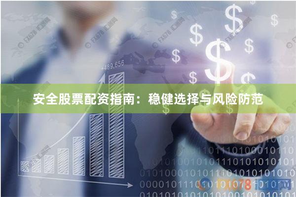 安全股票配资指南：稳健选择与风险防范