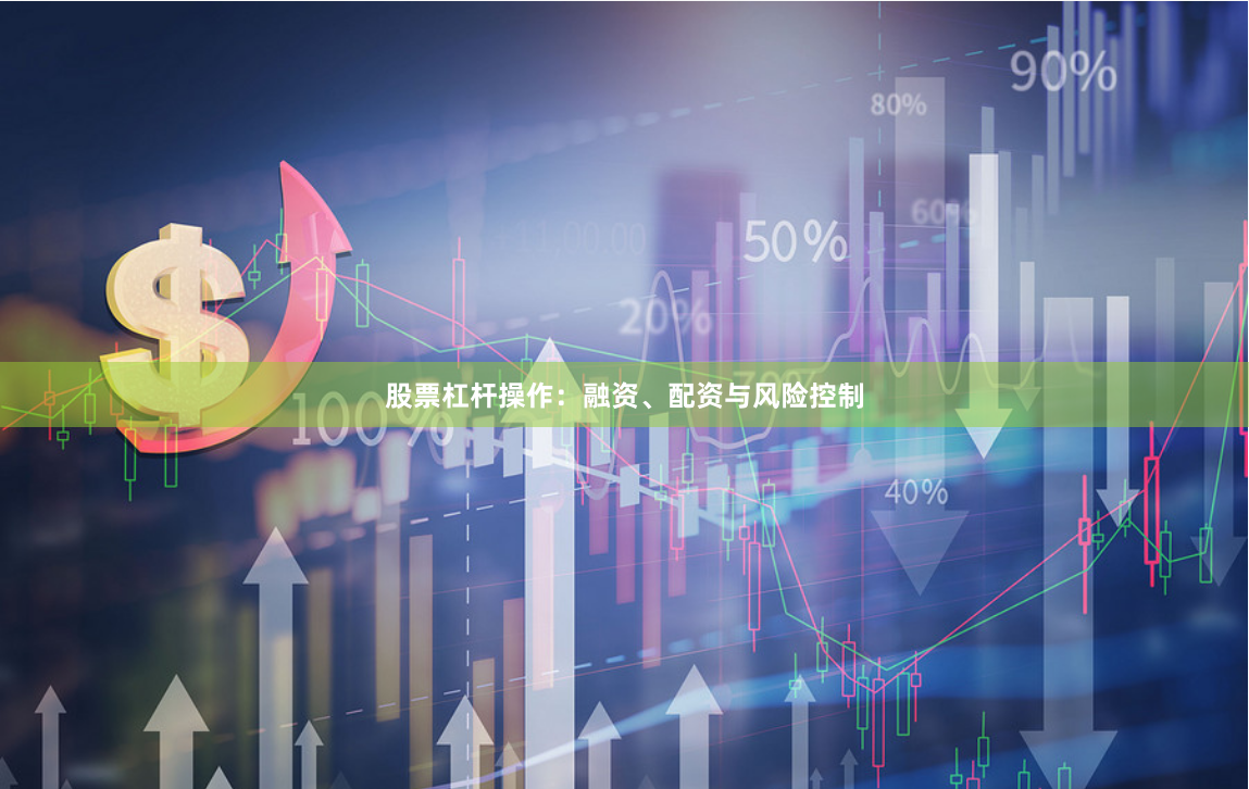 股票杠杆操作：融资、配资与风险控制