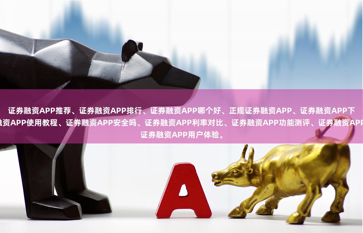 证券融资APP推荐、证券融资APP排行、证券融资APP哪个好、正规证券融资APP、证券融资APP下载、证券融资APP使用教程、证券融资APP安全吗、证券融资APP利率对比、证券融资APP功能测评、证券融资APP用户体验。