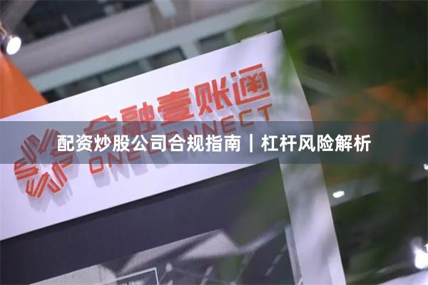 配资炒股公司合规指南｜杠杆风险解析