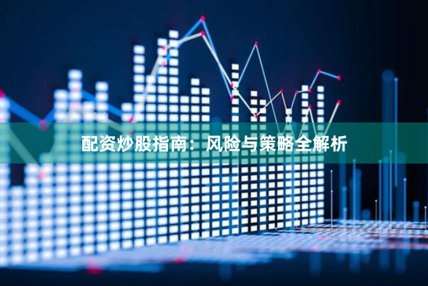 配资炒股指南:风险与策略全解析