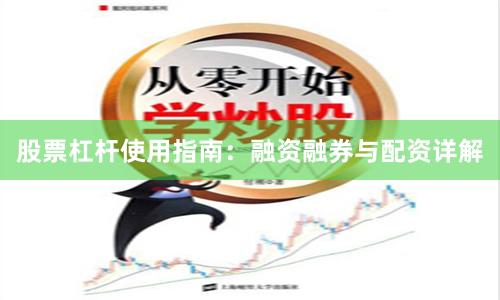 股票杠杆使用指南：融资融券与配资详解
