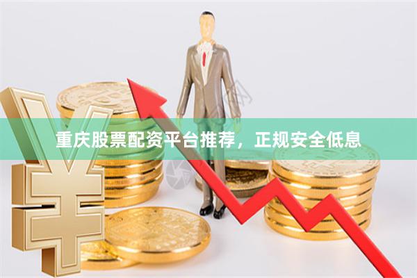 重庆股票配资平台推荐,正规安全低息