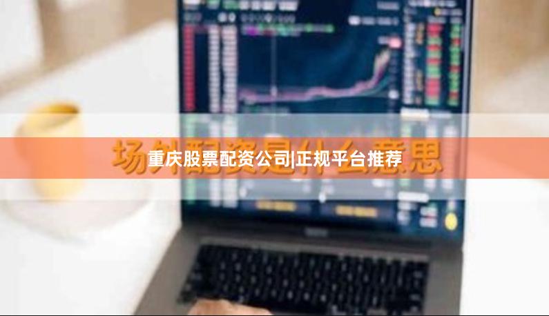 重庆股票配资公司|正规平台推荐