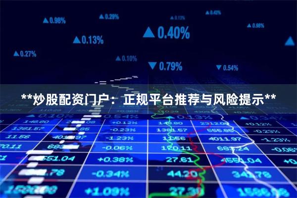 **炒股配资门户:正规平台推荐与风险提示**