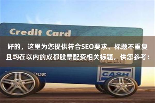 好的，这里为您提供符合SEO要求、标题不重复且均在以内的成都股票配资相关标题，供您参考：