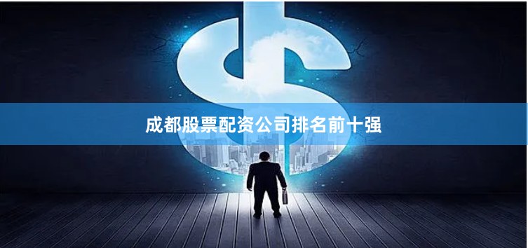 成都股票配资公司排名前十强