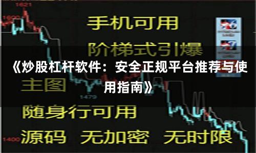 《炒股杠杆软件:安全正规平台推荐与使用指南》