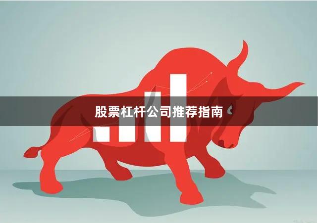 股票杠杆公司推荐指南