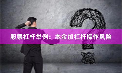 股票杠杆举例：本金加杠杆操作风险