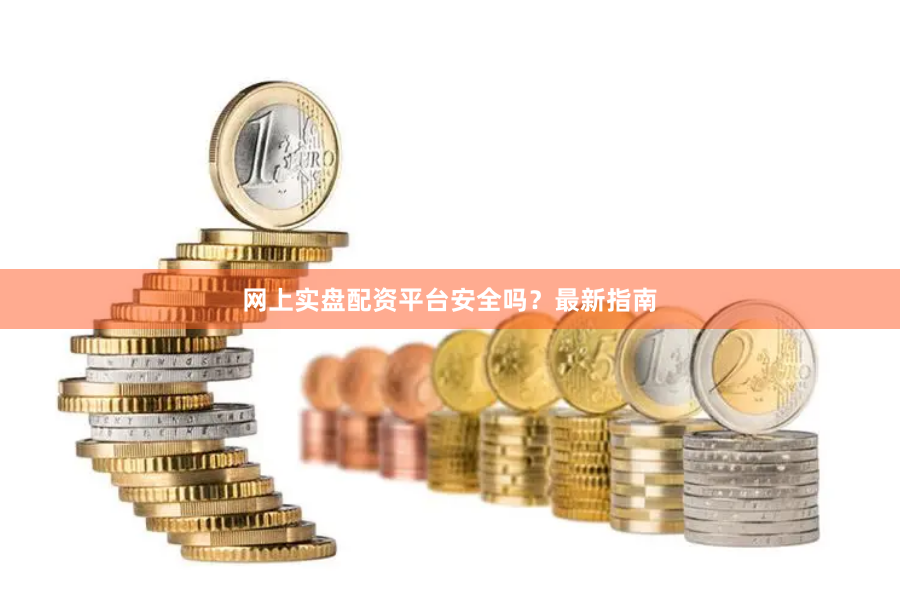 网上实盘配资平台安全吗？最新指南