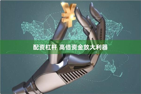 配资杠杆 高倍资金放大利器