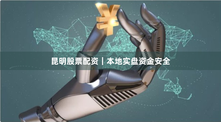 昆明股票配资｜本地实盘资金安全