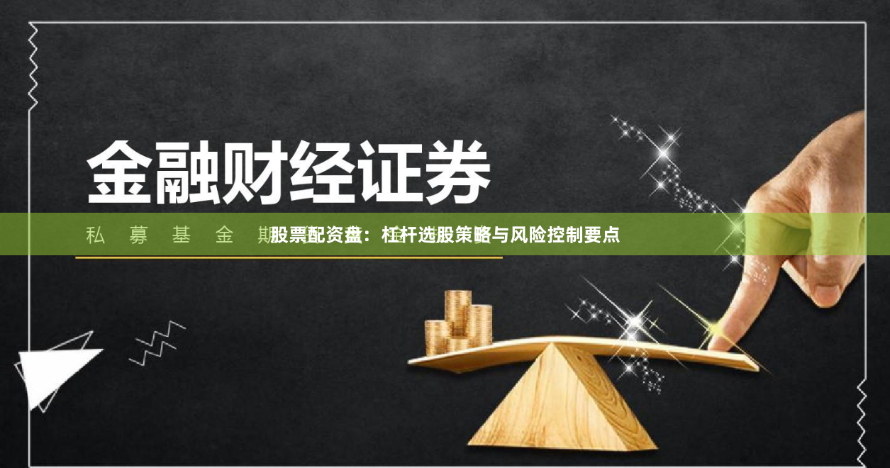 股票配资盘：杠杆选股策略与风险控制要点