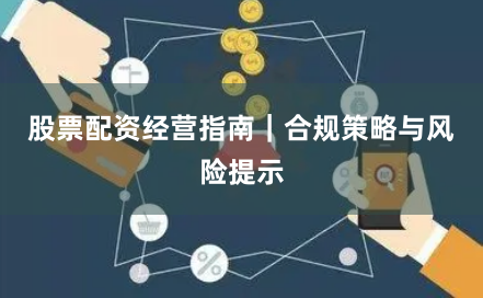 股票配资经营指南｜合规策略与风险提示