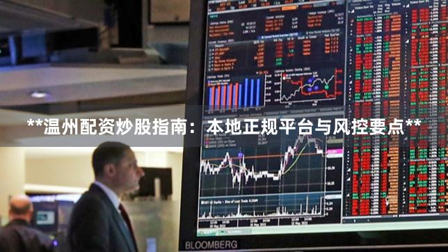 **温州配资炒股指南：本地正规平台与风控要点**